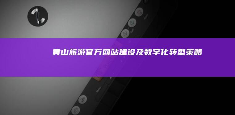 黄山旅游官方网站建设及数字化转型策略